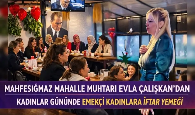 MAHFESIĞMAZ MAHALLE MUHTARI EVLA ÇALIŞKAN’DAN KADINLAR GÜNÜNDE EMEKÇİ KADINLARA İFTAR YEMEĞİ